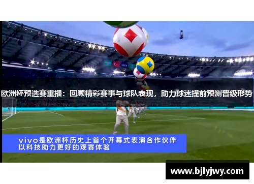 欧洲杯预选赛重播：回顾精彩赛事与球队表现，助力球迷提前预测晋级形势