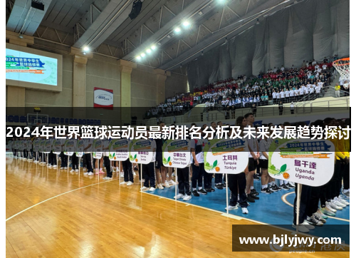 2024年世界篮球运动员最新排名分析及未来发展趋势探讨
