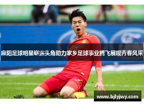 麻阳足球明星崭露头角助力家乡足球事业腾飞展现青春风采