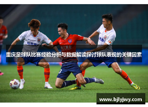 重庆足球队比赛经验分析与数据解读探讨球队表现的关键因素