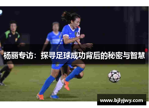 杨丽专访：探寻足球成功背后的秘密与智慧
