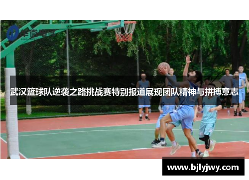 武汉篮球队逆袭之路挑战赛特别报道展现团队精神与拼搏意志