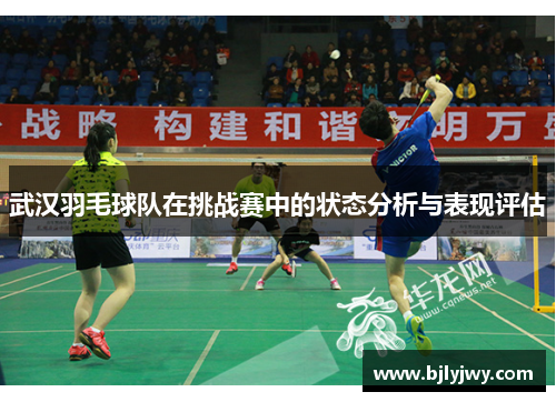 武汉羽毛球队在挑战赛中的状态分析与表现评估