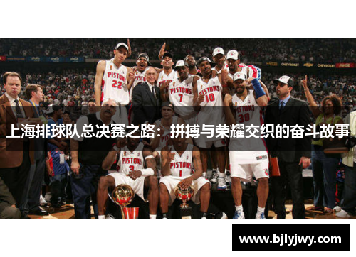 上海排球队总决赛之路：拼搏与荣耀交织的奋斗故事