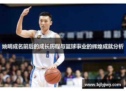 姚明成名前后的成长历程与篮球事业的辉煌成就分析