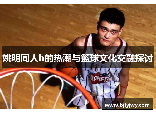 姚明同人h的热潮与篮球文化交融探讨