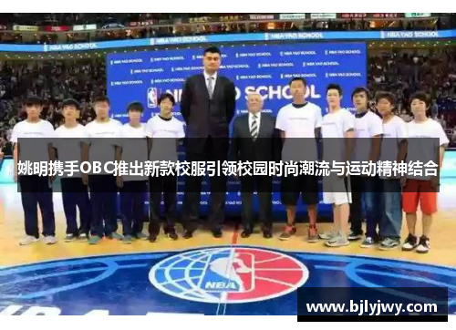 姚明携手OBC推出新款校服引领校园时尚潮流与运动精神结合