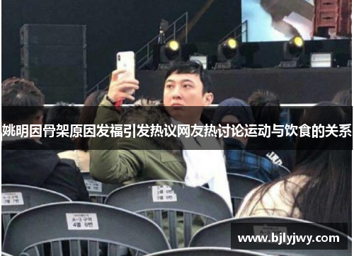 姚明因骨架原因发福引发热议网友热讨论运动与饮食的关系