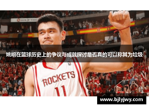 姚明在篮球历史上的争议与成就探讨是否真的可以称其为垃圾