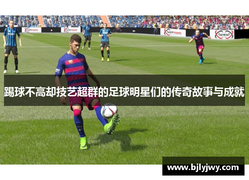 踢球不高却技艺超群的足球明星们的传奇故事与成就