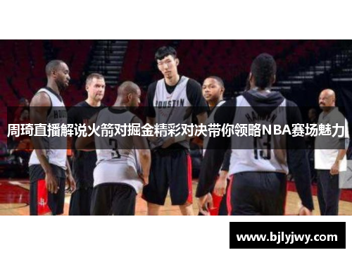 周琦直播解说火箭对掘金精彩对决带你领略NBA赛场魅力
